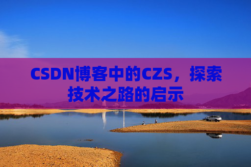 CSDN博客中的CZS，探索技术之路的启示